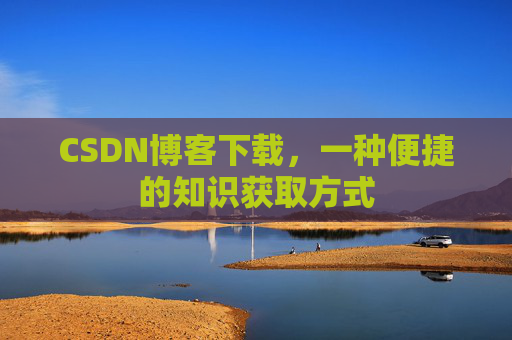CSDN博客下载，一种便捷的知识获取方式
